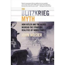 The Blitzkrieg Myth: How Hitler and the Allies Misread the Strategic Realities of WW II