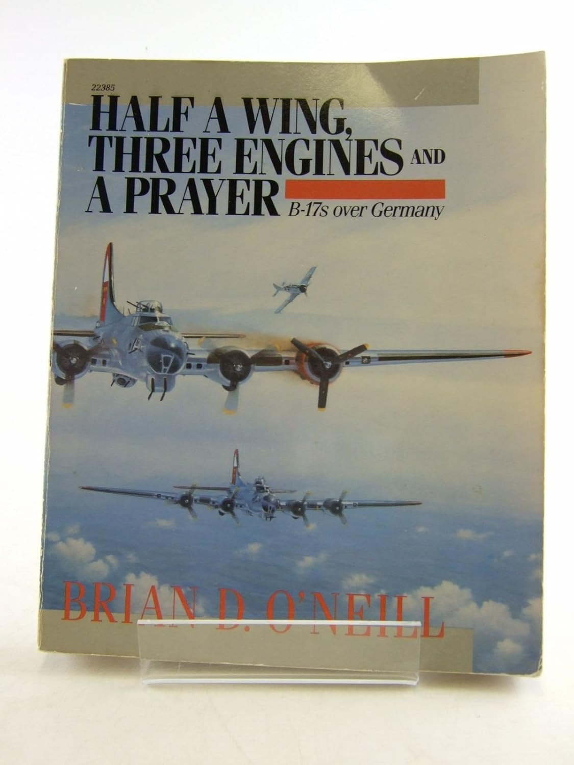 Half a Wing, Three Engines and a Prayer: B-17s over Germany Half a Wing, Three Engines and a Prayer: B-17s over Germany