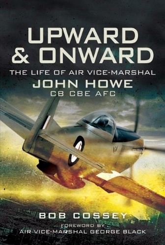 Upward and Onward: Life of Air Vice-Marshal John Howe CB, CBE, AFC