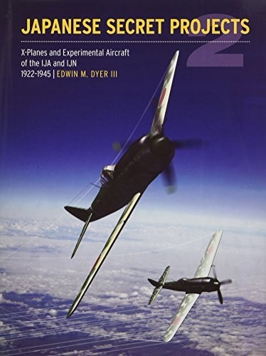 Japanese Secret Projects: Experimental Aircraft of the IJA and IJN 1922-1945 Book 2: X-Planes Experimental Aircraft of the IJA and IJN 1922-1945