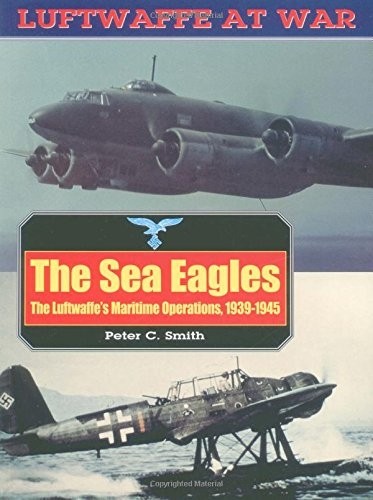 The Sea Eagles: The Luftwaffes Maritime Operations 1939-1945