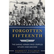 Forgotten Fifteenth: The Daring Airmen Who Crippled Hitler's War Machine