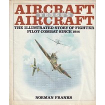 Aircraft Versus Aircraft: The illustrated story of fighter pilot combat since 1914