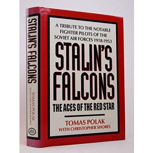 Stalins Falcons: The Aces of the Red Star : A Tribute to the Notable Fighter Pilots of the Soviet Air Forces 1918-1953